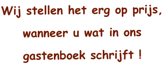 Wij stellen het erg op prijs, wanneer u wat in ons gastenboek schrijft !
